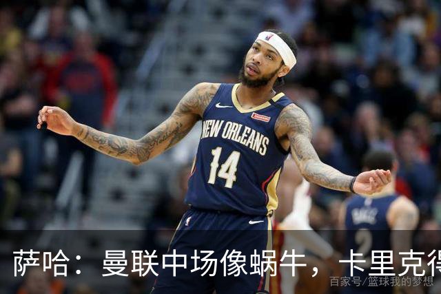 萨哈：曼联中场像蜗牛，卡里克得加点儿油！